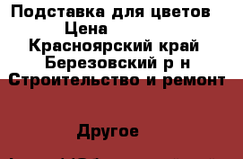 Подставка для цветов › Цена ­ 3 500 - Красноярский край, Березовский р-н Строительство и ремонт » Другое   